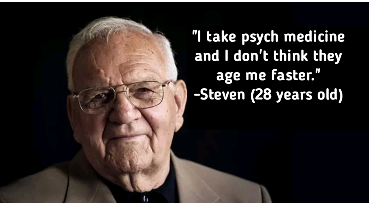 A picture of an old man saying, "I take psych medicine and I don't think they age me faster." - Steven (28 years old).