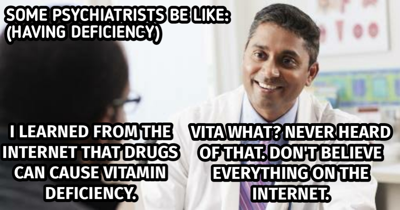 An image of a doctor and a patient. above it says "Some psychiatrists be like: (Having deficiency)." The patient is saying "I learned from the internet that drugs can cause a vitamin deficiency." The doctor says "Vita what? Never heard of that. Don't believe everything on the internet."