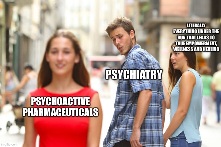 Classic distracted man labeled "psychiatry" meme, where a guy is looking at a woman passing labeled "psychoactive pharmacuticals" holding the hand of another woman.
