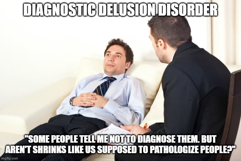 A therapist talking to a man on a couch labeled "Diagnostic Delusion Disorder" "Some people tell me not to diagnose them. But Aren't shrinks like us supposed to pathologize people?"