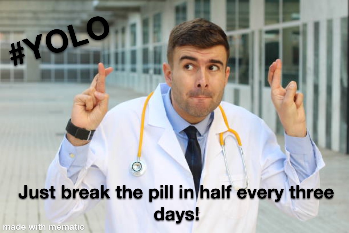 A picture of a doctor crossing his fingers labeled "#yolo Just break the pill in half every three days!"
