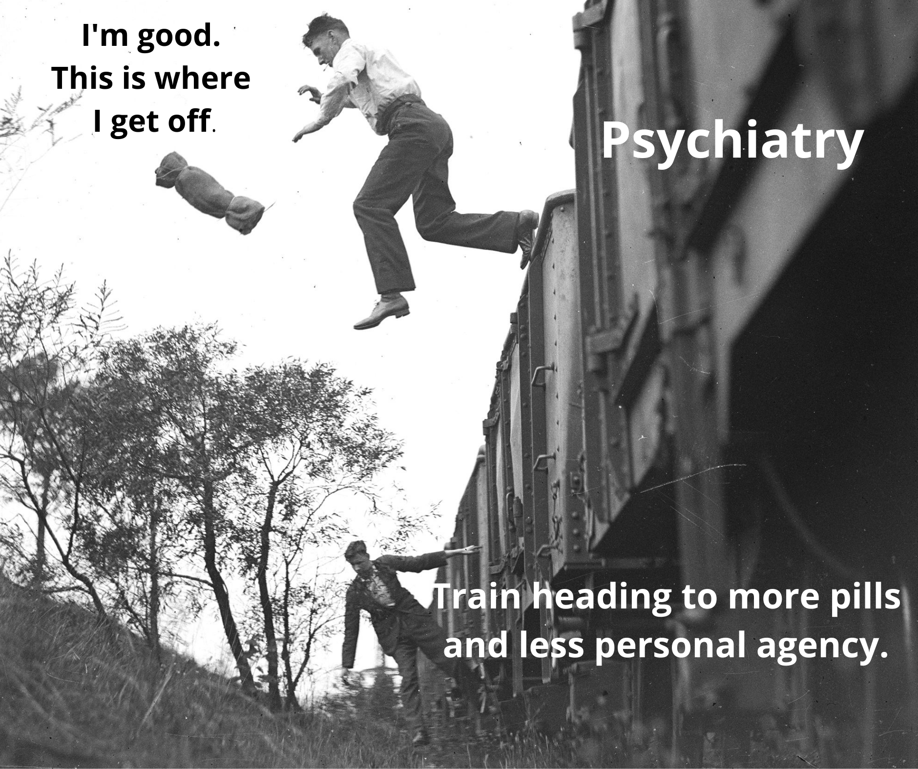 An old photograph of a man jumping off a train labeled "Psychiatry: Train heading to more pills and less personal agency." The man jumping is labeled "I'm good. This is where I get off."