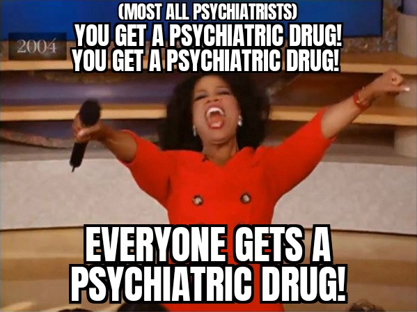 A picture of Oprah, labeled "(Most all psychiatrists) You get a psychiatric drug! You get a psychiatric drug! Everyone gets a psychiatric Drug!"