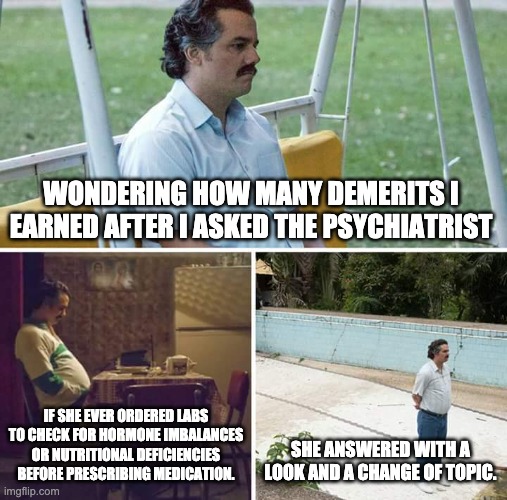 Three panels of a man waiting labeled "Wondering how many demerits I earned after I asked the psychiatrist if she ever ordered labs to check for hormone imbalances or nutritional deficiencies before prescribing medication. She answered with a look and a change of topic"