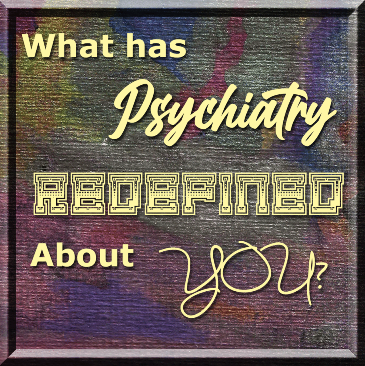 An image that says "What has Psychiatry Redefined about you?"